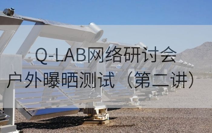 Q-LAB老化測試網(wǎng)絡(luò)研討會|戶外加速曝曬老化測試第二講